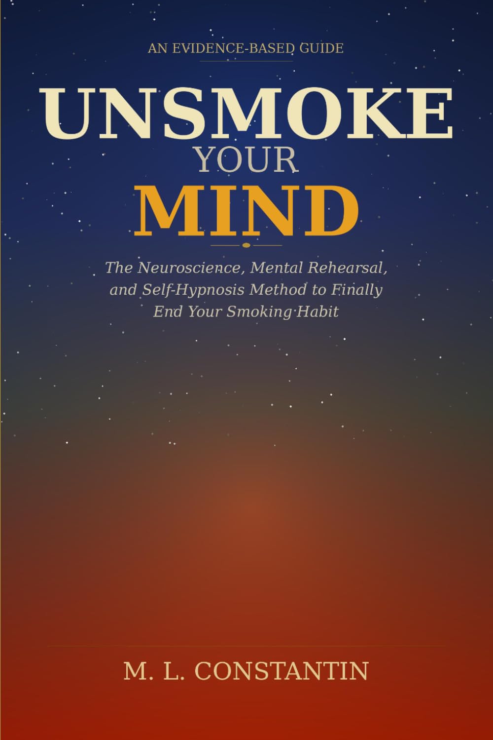 Unsmoke Your Mind: The Neuroscience, Mental Rehearsal, and Self-Hypnosis Method to Finally End Your Smoking Habit Author: M. L. Constantin