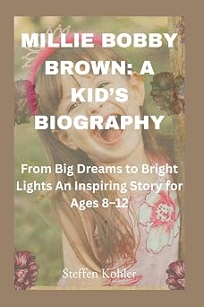 Millie Bobby Brown A Kids Biography From Big Dreams to Bright Lights An Inspiring Story for Ages 812