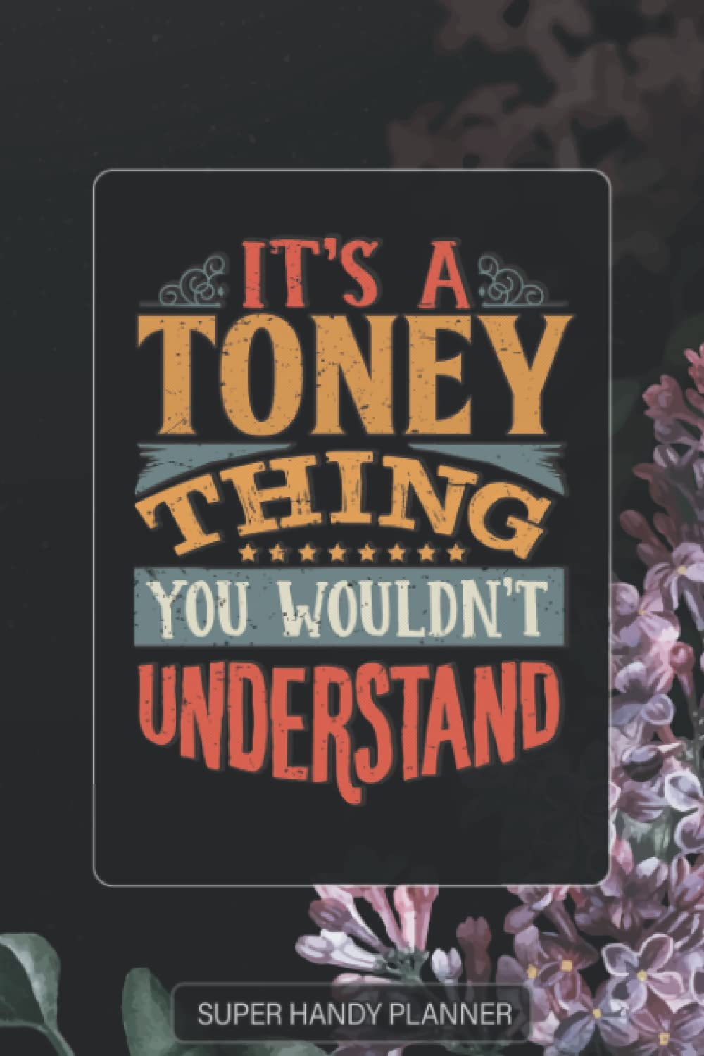 Toney: It's A Toney Thing You Wouldnt Understand - Toney Name Purple Flower Custom Gift Planner Calendar Notebook Journal Password Manager