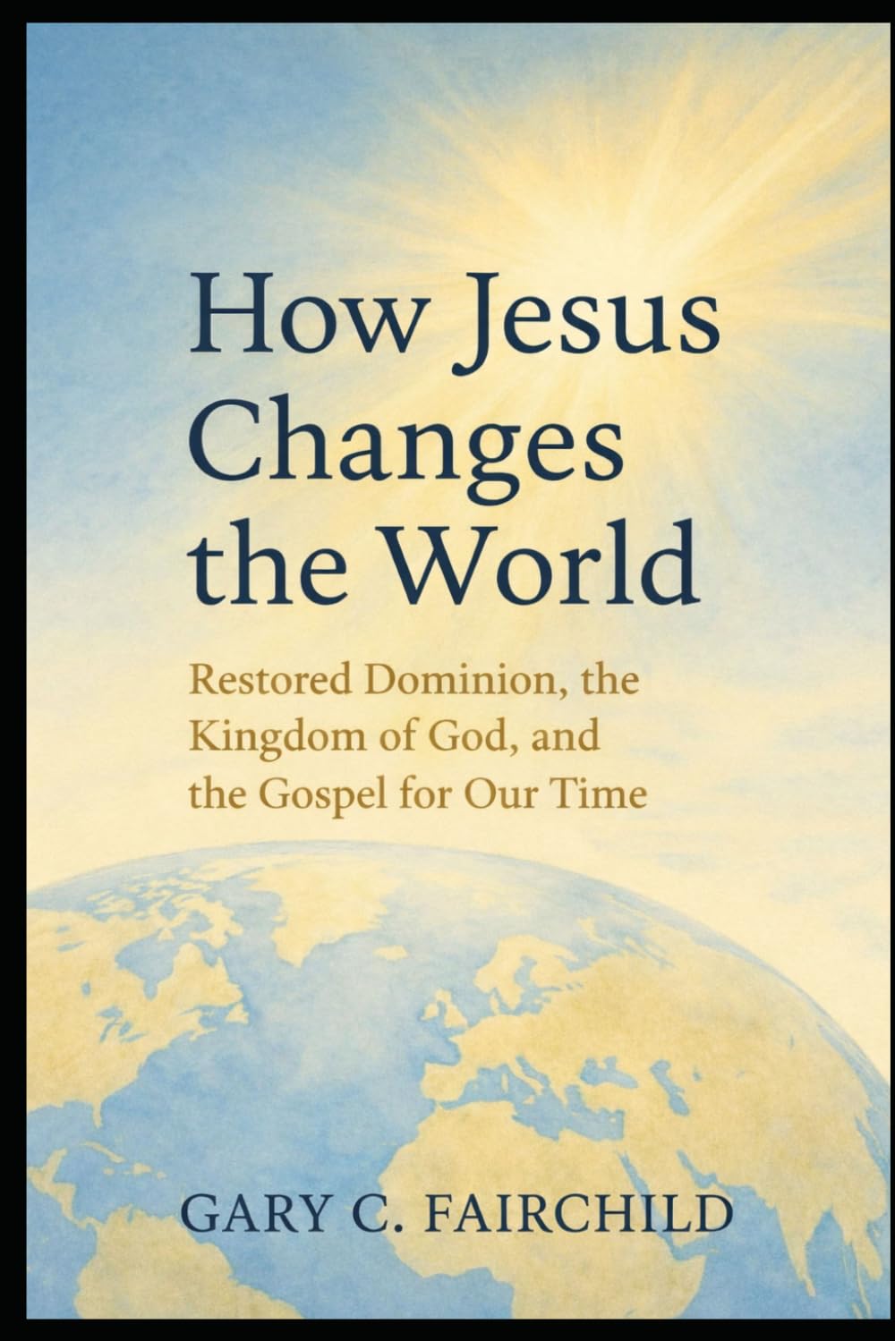 How Jesus Changes the World: Restored Dominion, the Kingdom of God, and Good News for Our Time