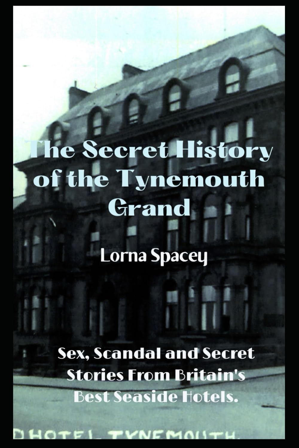 The Secret History of the Tynemouth Grand: Sex, Scandal and Secret Stories from one of Britain's Best Seaside Hotels (The Secret Histories of the Seaside Grands)