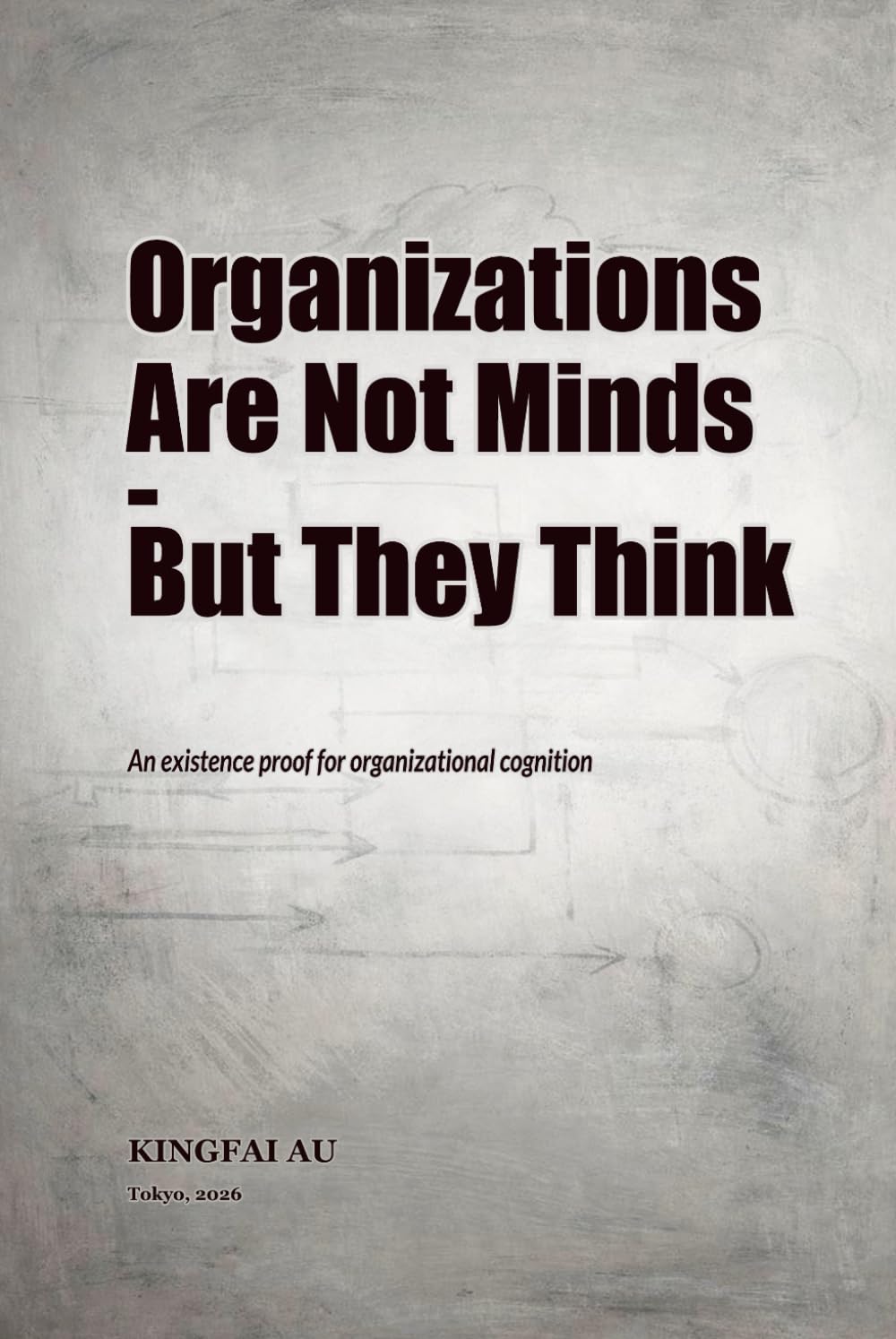Organizations Are Not Minds - But They Think: An existence proof for organizational cognition (Organizations as Cognitive Systems)