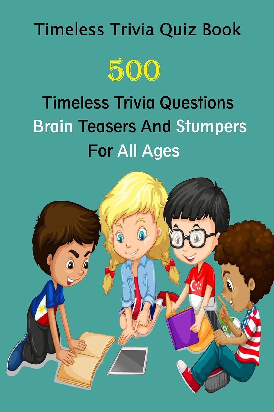 Timeless Trivia Quiz Book: 500 Timeless Trivia Questions, Brain Teasers And Stumpers For All Ages