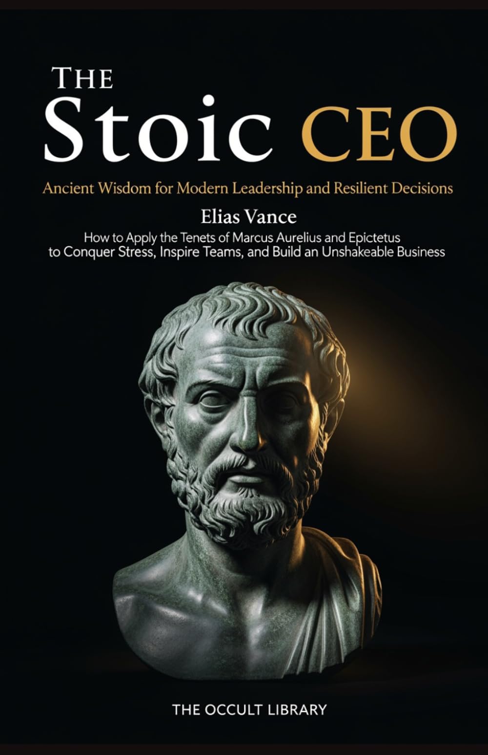 The Stoic CEO: How to Apply the Tenets of Marcus Aurelius and Epictetus to Conquer Stress, Inspire Teams, and Build an Unshakeable Busines