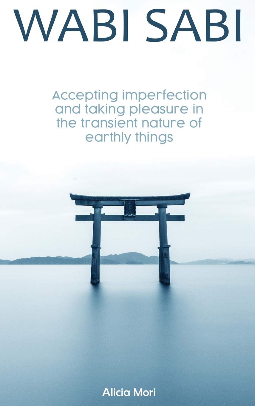 Buy Wabi Sabi: Accepting Imperfection And Taking Pleasure In The Transient Nature Of Earthly Things. Japanese Minimalism — BookShops.in