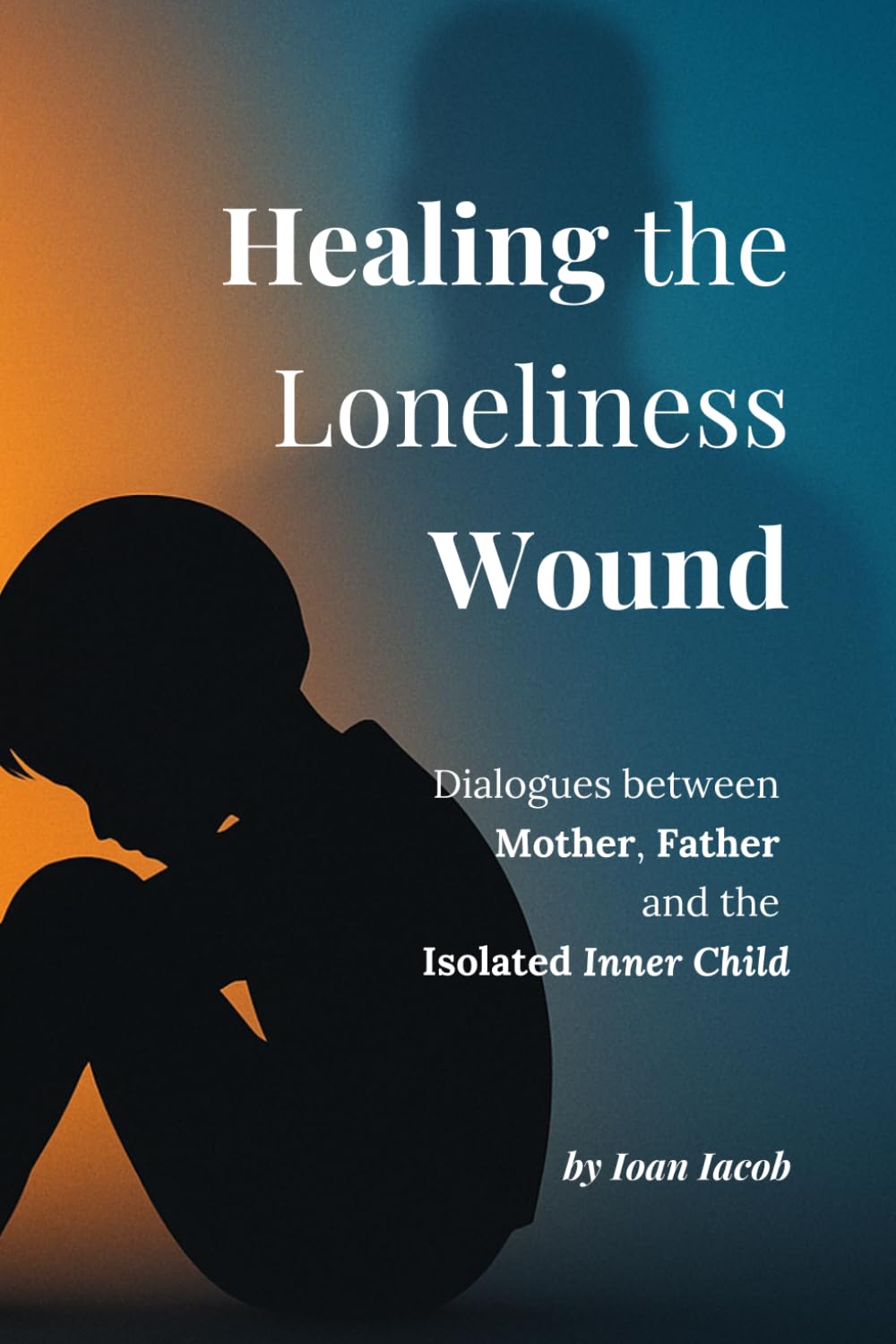 Healing the Loneliness Wound: Dialogues with the Mother, the Father, and the Isolated Inner Child (Healing Wounds series)