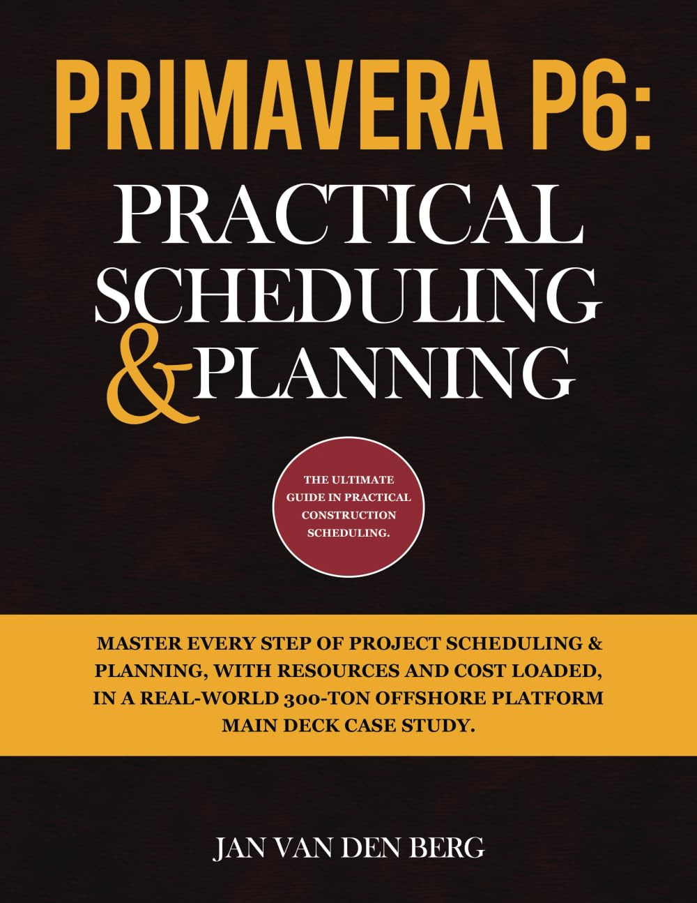 PRIMAVERA P6: PRACTICAL SCHEDULING & PLANNING: THE ULTIMATE GUIDE IN PRACTICAL CONSTRUCTION SCHEDULING