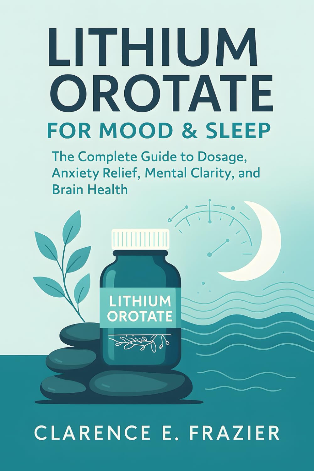 LITHIUM OROTATE FOR MOOD & SLEEP: The Complete Guide to Dosage, Anxiety Relief, Mental Clarity, and Brain Health