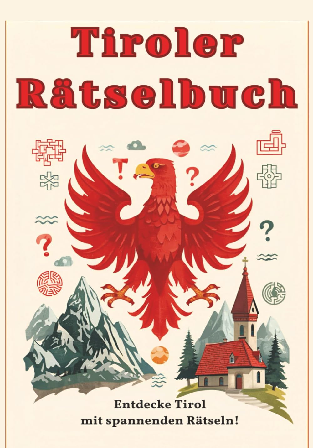 Tiroler Rätselbuch: Rätselspaß rund um Berge, Orte, Geschichte und Kultur Tirols