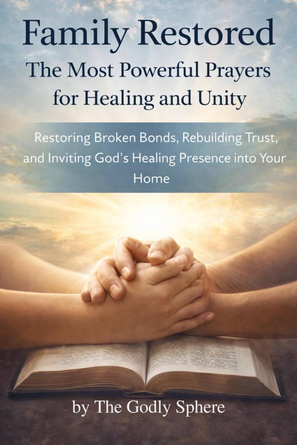 Family Restored: The Most Powerful Prayers for Healing and Unity: Restoring Broken Bonds, Rebuilding Trust, and Inviting God’s Healing Presence into Your Home (Blessings of the Family Series)