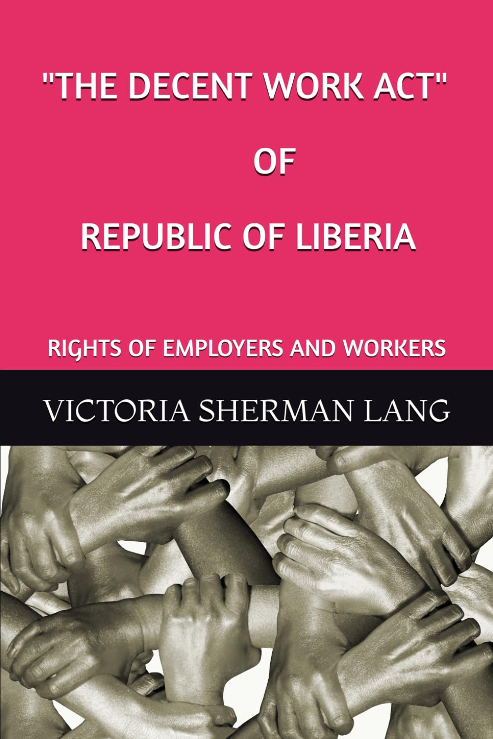 "THE DECENT WORK ACT" OF THE REPUBLIC OF LIBERIA: RIGHTS OF EMPLOYERS AND WORKERS