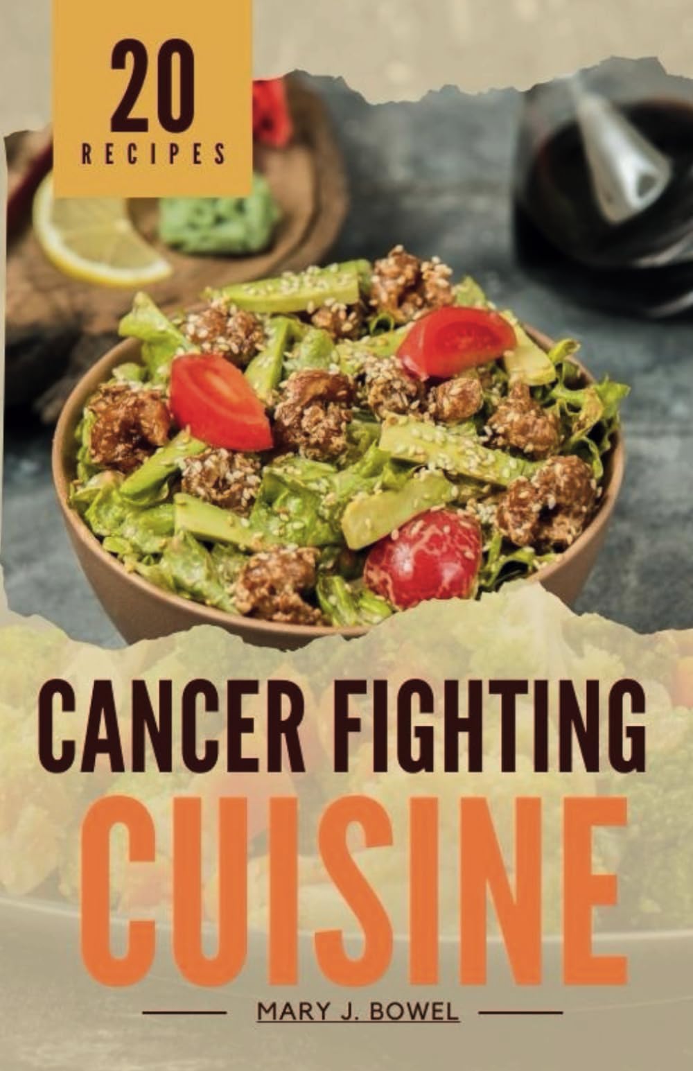 Cancer Fighting Cuisine: Tested and Trusted Meal Guide with 20 Recipes for Cancer Treatment to Heal the Immune System