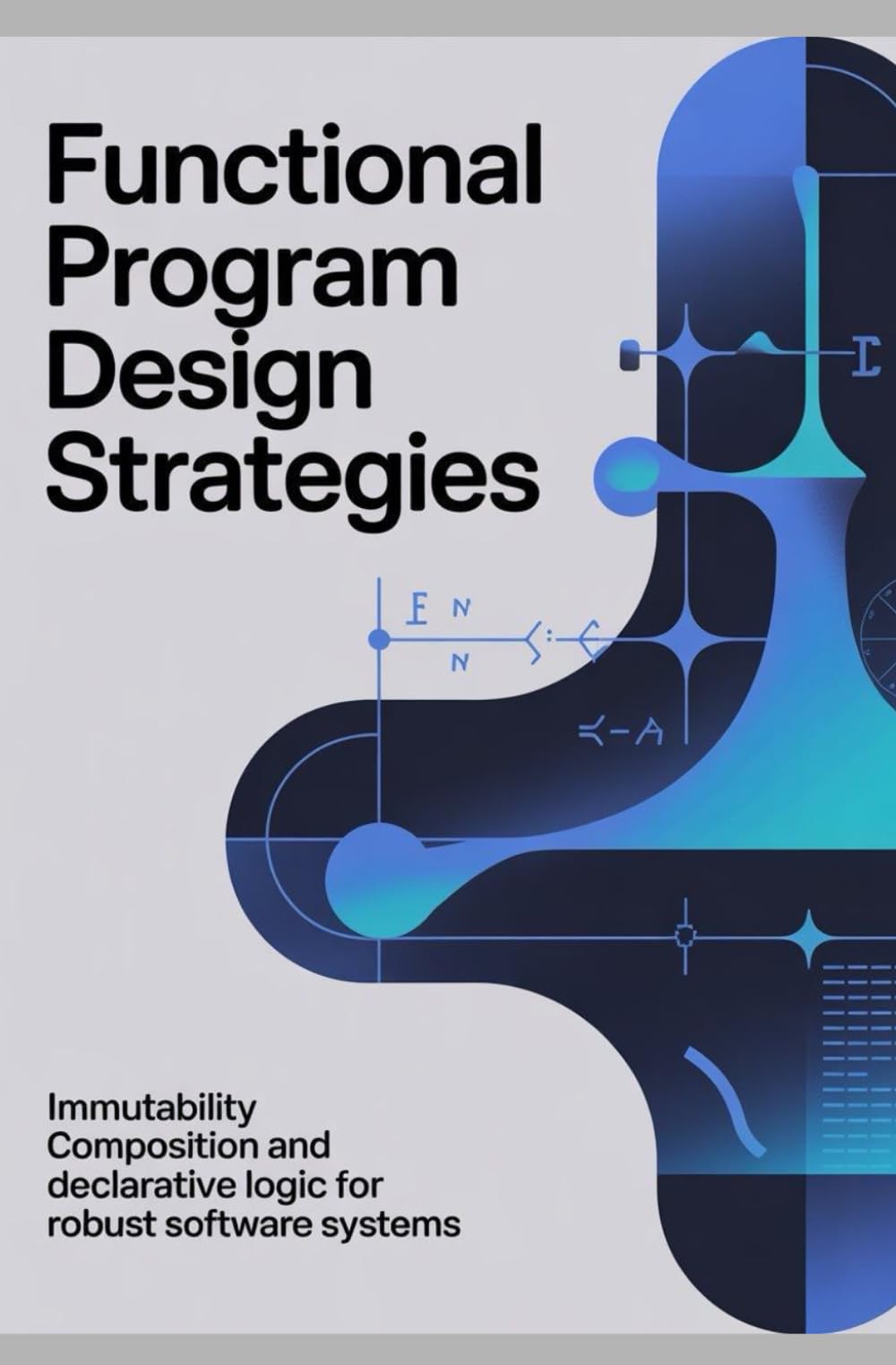 FUNCTIONAL PROGRAM DESIGN STRATEGIES: Immutability composition and declarative logic for robust software systems