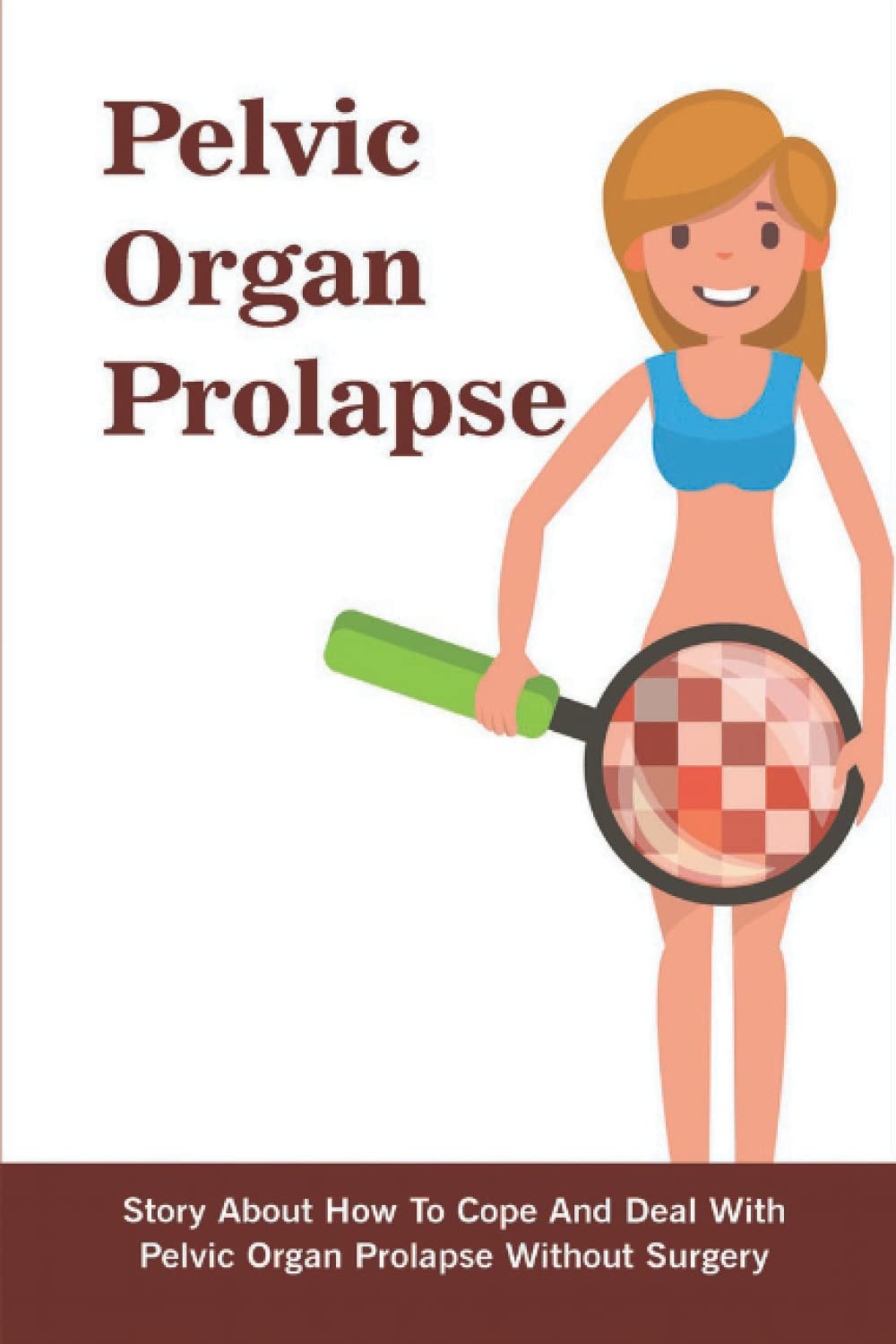 Pelvic Organ Prolapse: Story About How To Cope And Deal With Pelvic Organ Prolapse Without Surgery