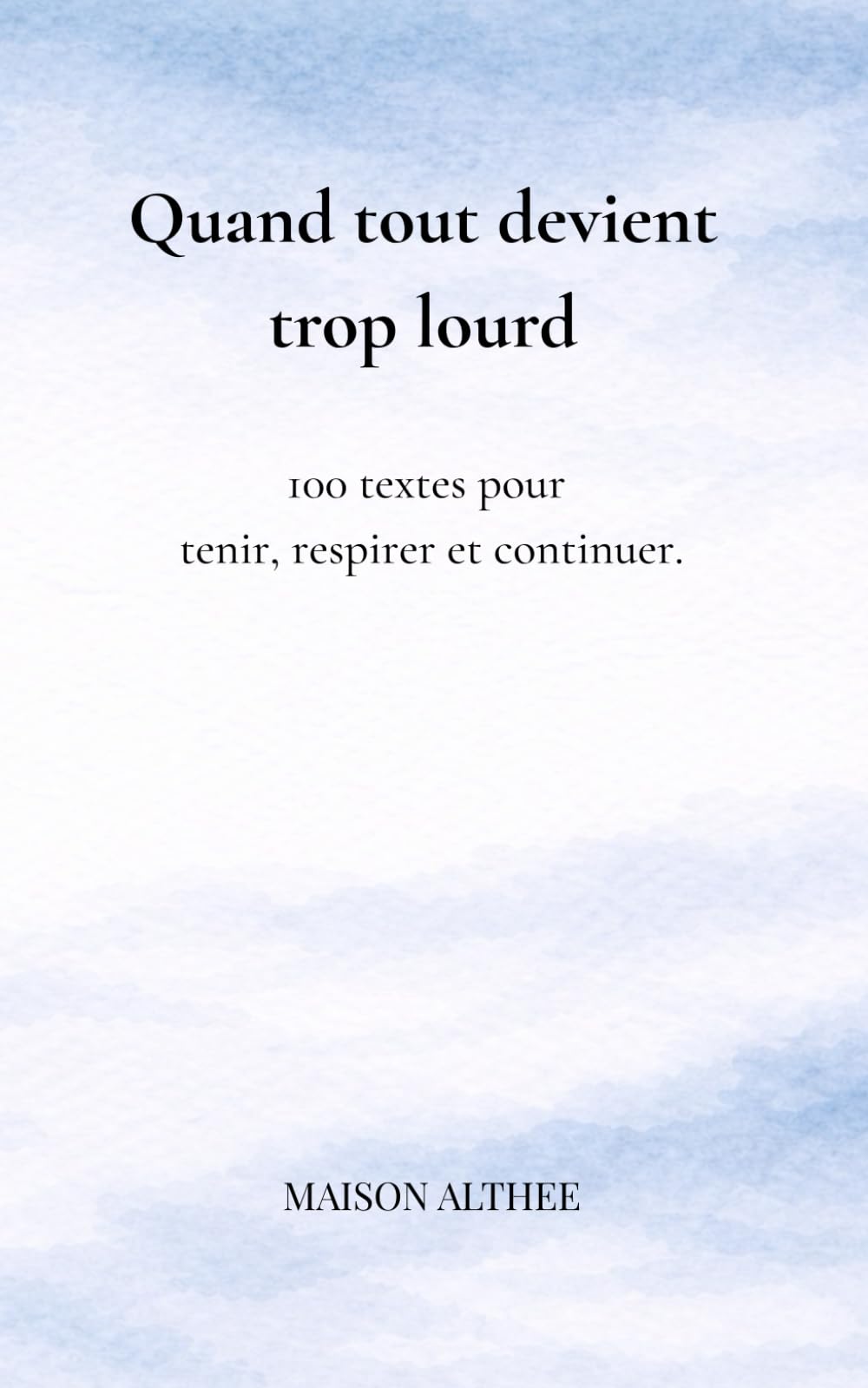 Quand tout devient trop lourd: 100 textes pour tenir, respirer et continuer.