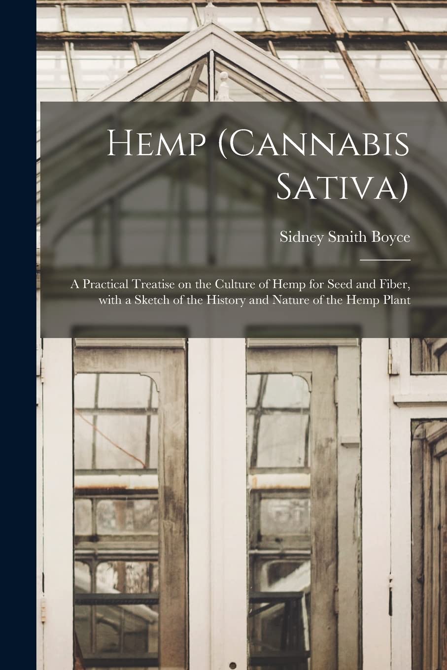 Hemp (Cannabis Sativa): a Practical Treatise on the Culture of Hemp for Seed and Fiber, With a Sketch of the History and Nature of the Hemp Plant