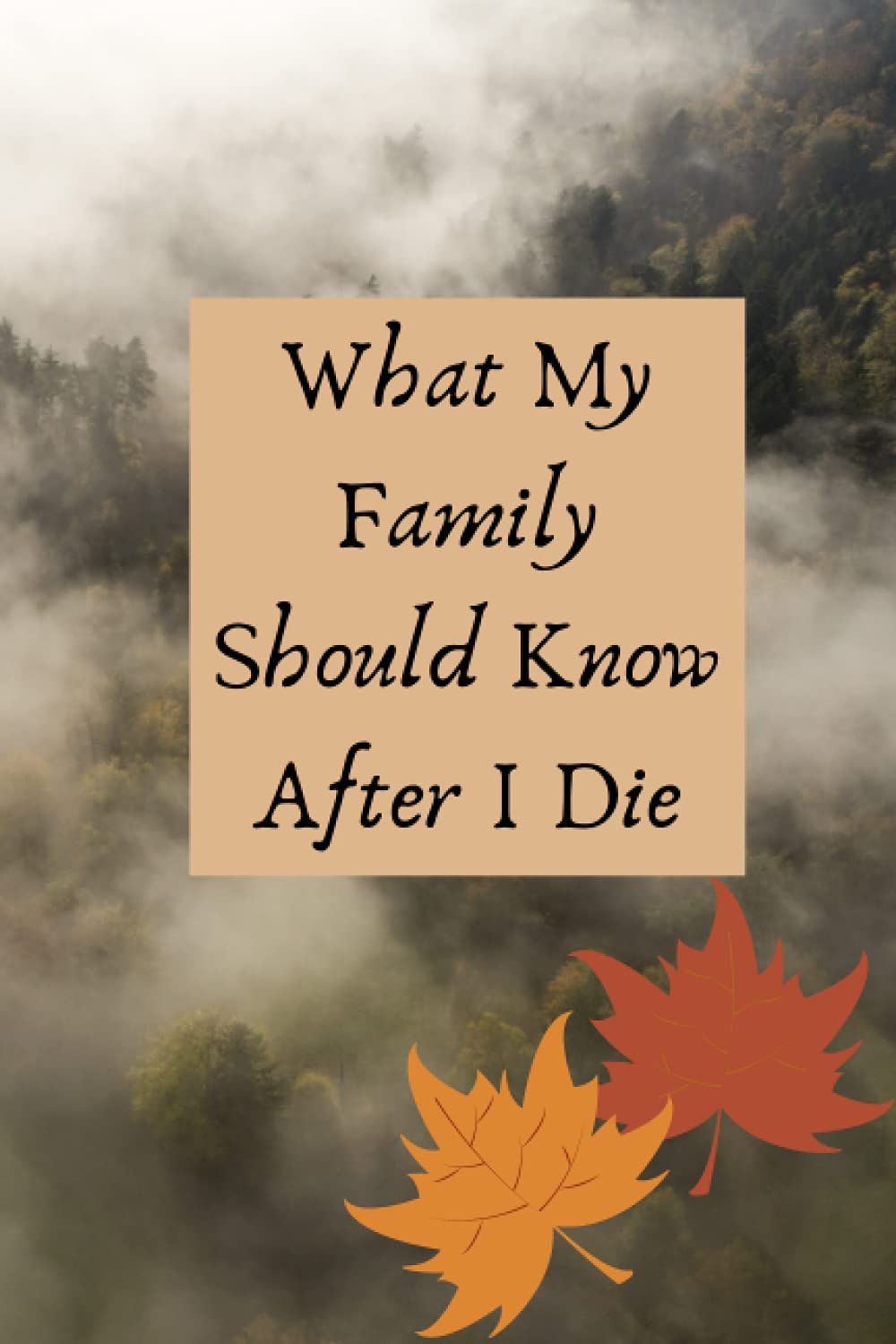 What My Family Should Know After I Die journal: An After Death Journal to Help Family Members Know My Final Wishes & Where to Find Important Information