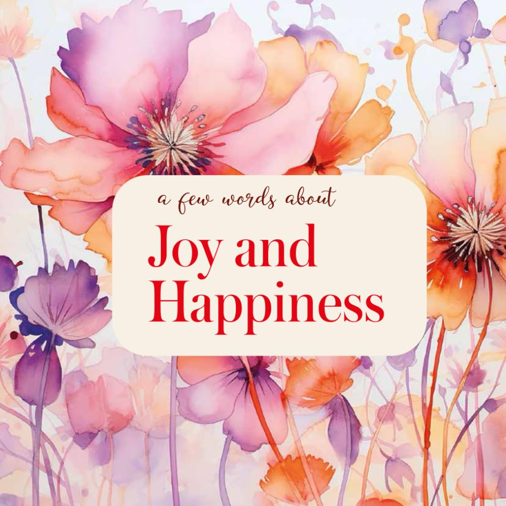 A few words about Joy and Happiness: Short Reflections on Happiness, Joy, and the Beauty of Life