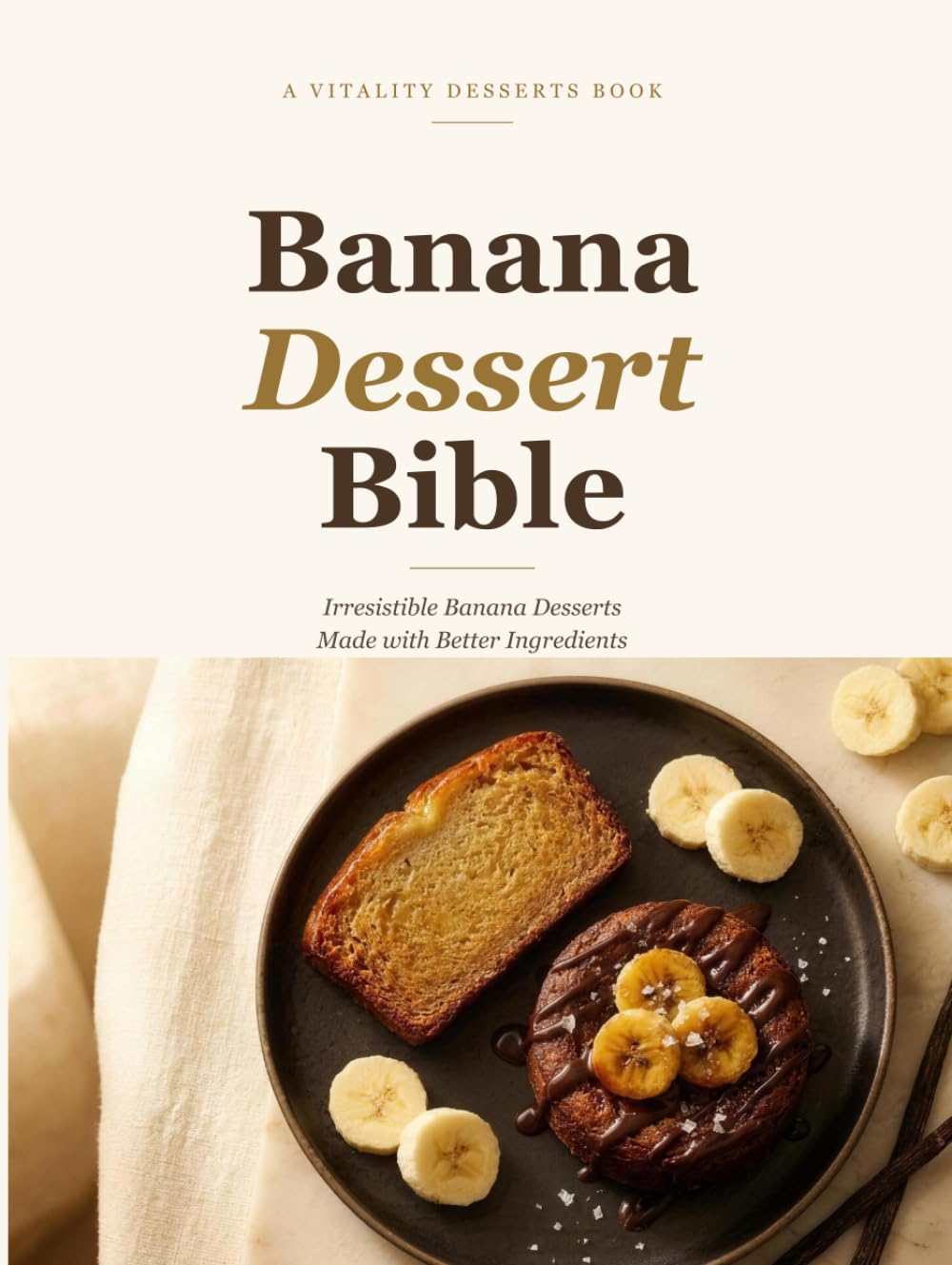 Banana Dessert Bible: Irresistible Banana Desserts Made with Better Ingredients