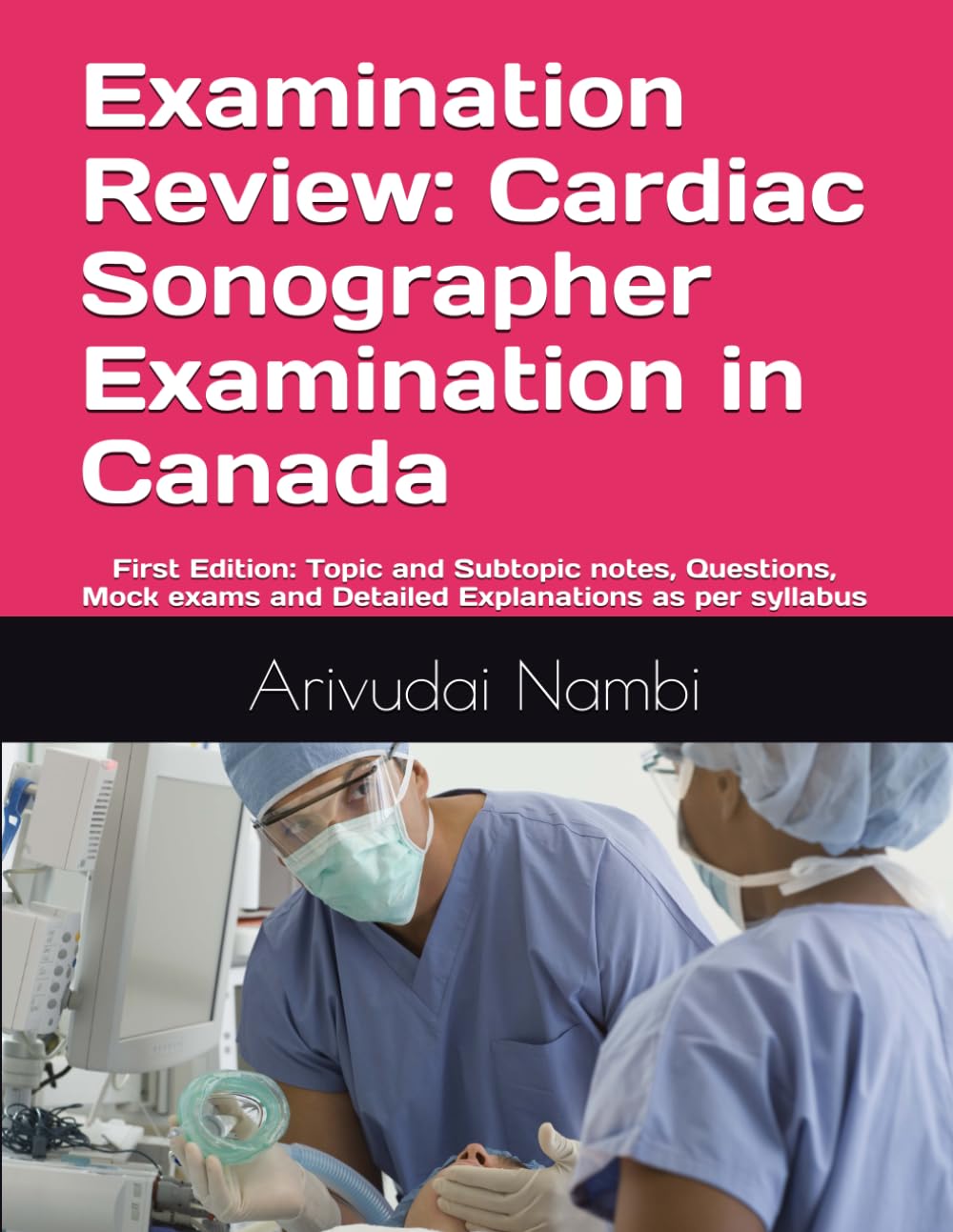 Examination Review: Cardiac Sonographer Examination in Canada: Topic and Subtopic notes, Questions, Mock exams and Detailed Explanations as per syllabus (Canada Sonography Exam Preparation)