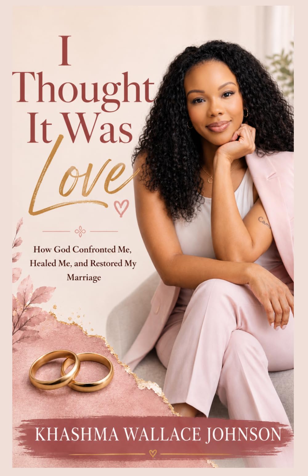 I Thought It Was Love: How God Confronted Me, Healed Me, and Restored My Marriage