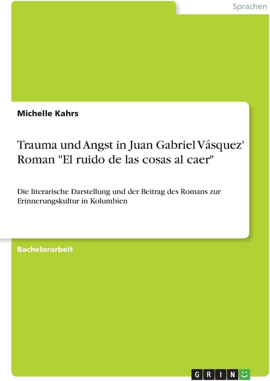 Trauma und Angst in Juan Gabriel Vásquez' Roman "El ruido de las cosas al caer": Die literarische Darstellung und der Beitrag des Romans zur Erinnerungskultur in Kolumbien