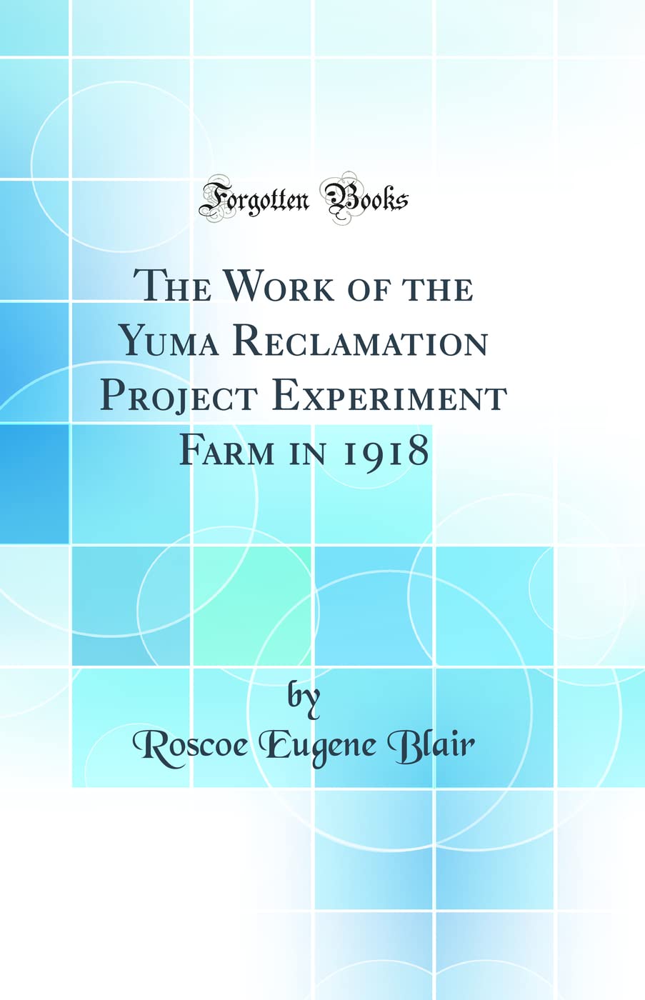 The Work of the Yuma Reclamation Project Experiment Farm in 1918 (Classic Reprint)      Hardcover – August 24, 2018
