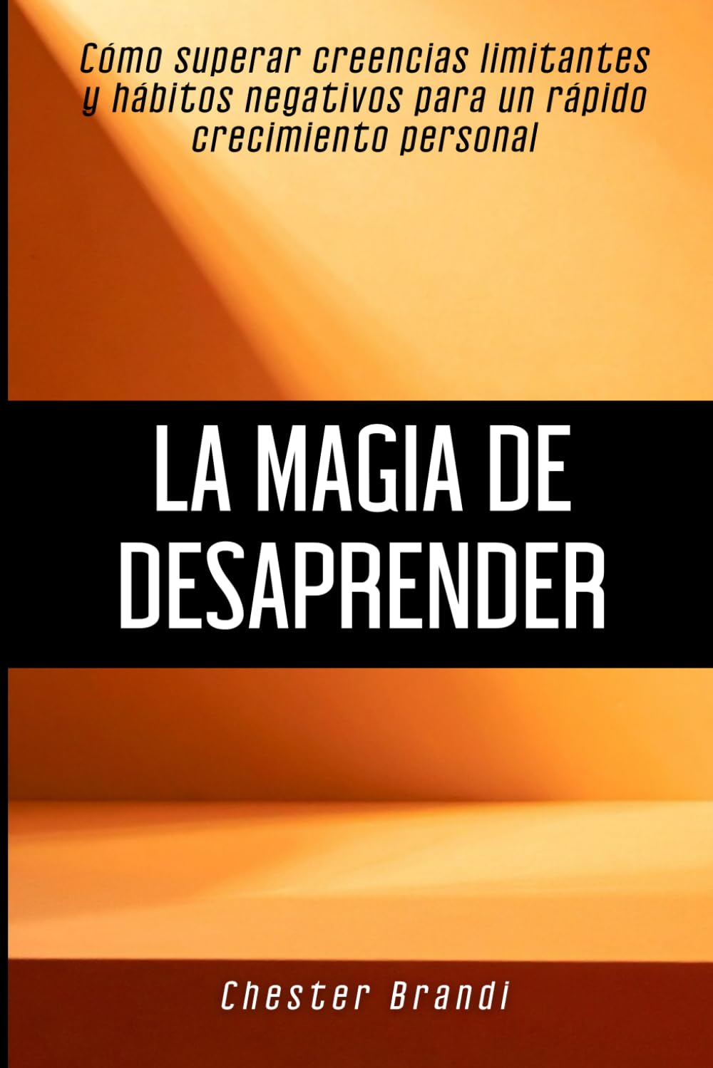 La magia de desaprender: Cómo superar creencias limitantes y hábitos negativos para un rápido crecimiento personal
