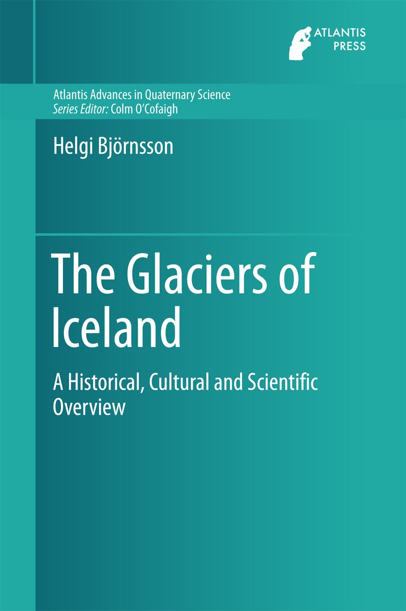 The Glaciers of Iceland: A Historical, Cultural and Scientific Overview (Atlantis Advances in Quaternary Science Book 2)