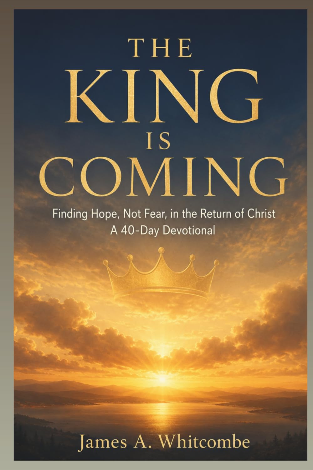 THE KING IS COMING: Finding Hope, Not Fear, in the Return of Christ A 40-Day Devotional