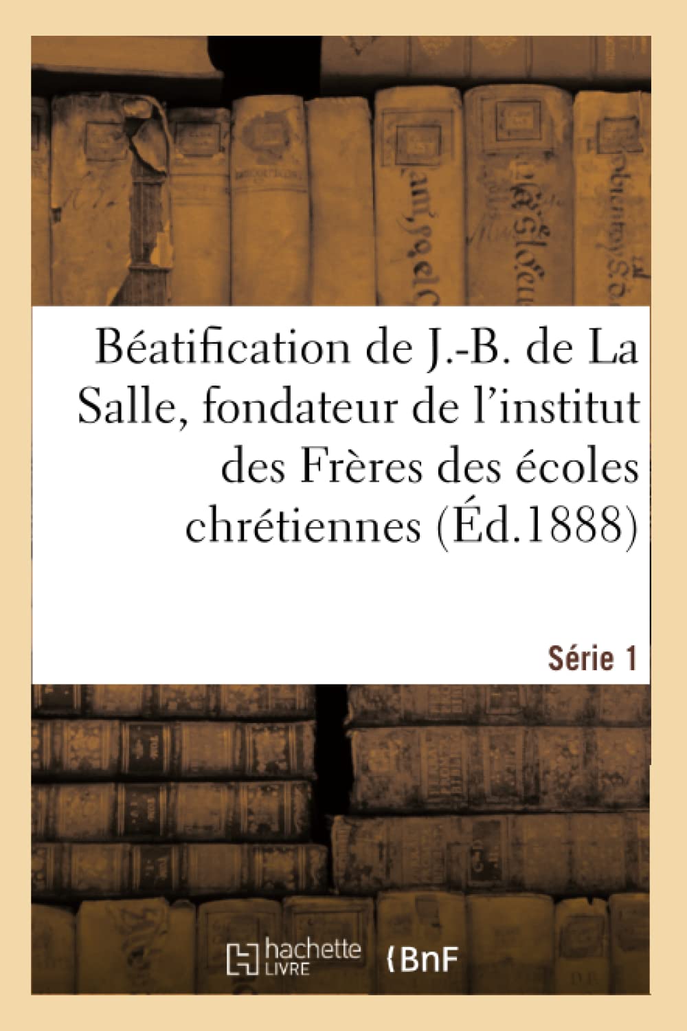 Béatification de J.-B. de La Salle, fondateur de l: récits et documents. Série 1