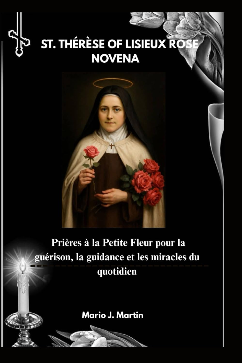 ST. THÉRÈSE OF LISIEUX ROSE NOVENA: Prières à la Petite Fleur pour la guérison, la guidance et les miracles du quotidien