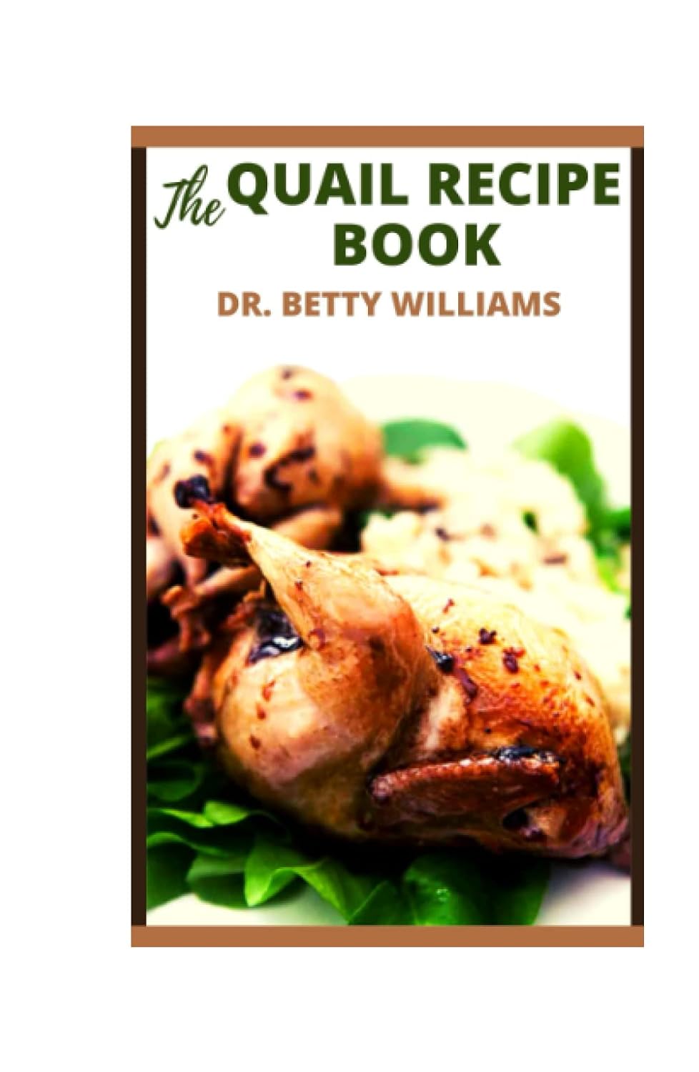 THE QUAIL RECIPE BOOK: EVERYTHING YOU NEED TO KNOW ABOUT QUAIL; INCLUDING TONS OF DELICIOUS RECIPES