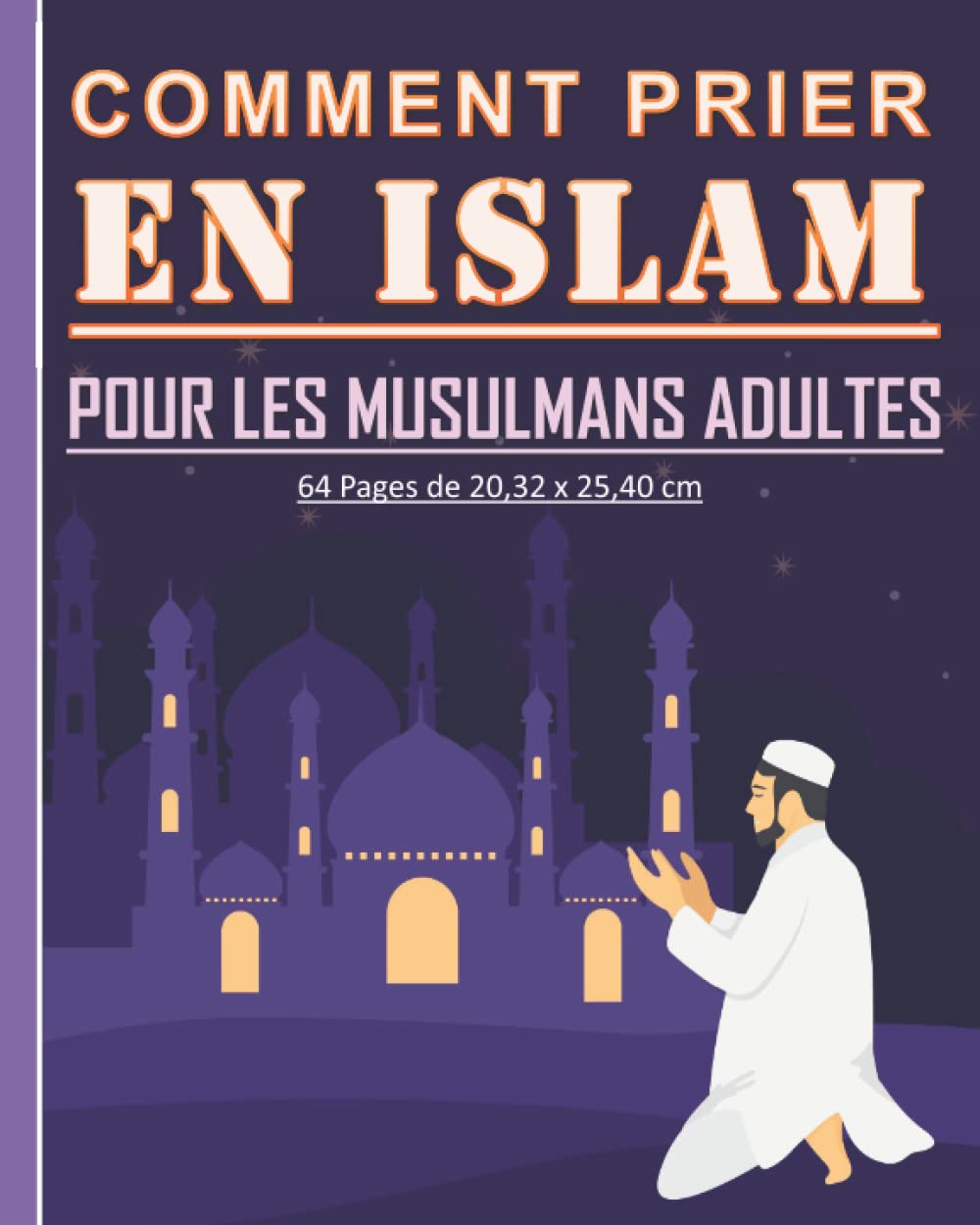 Comment prier en Islam pour les musulmans adultes: Guide pour apprendre comment pratiquer la prière islamique. Beau cadeau pour les nouveaux musulmans adultes et jeunes.