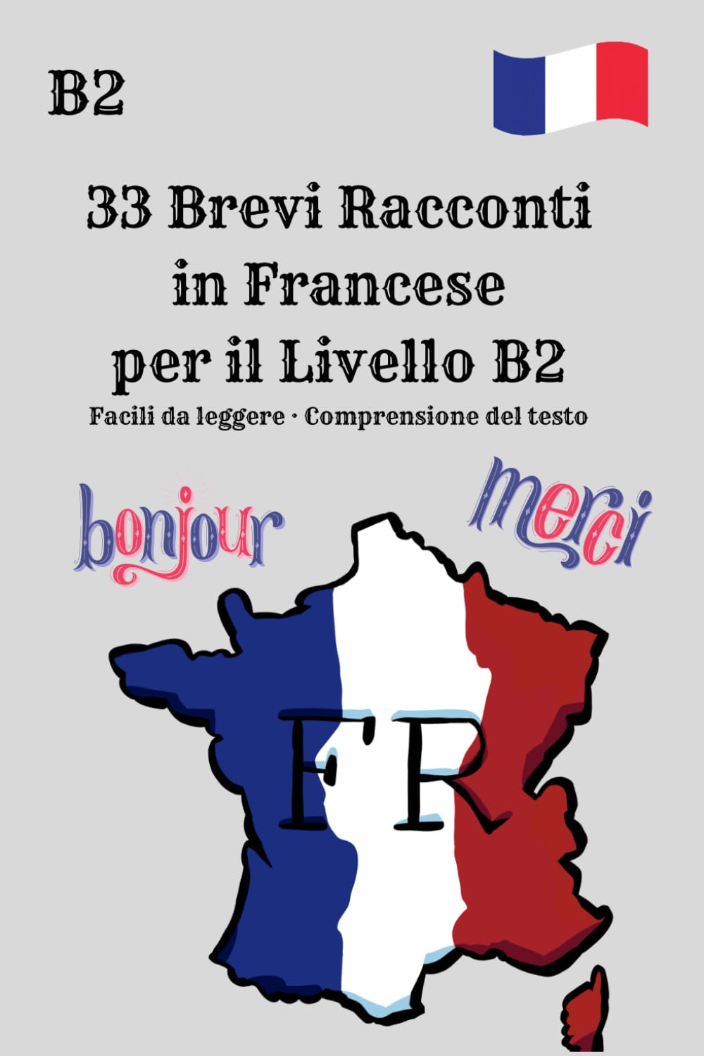 33 Brevi Racconti in Francese per il Livello B2 Facili da leggere · Comprensione del testo: Francese livello B2 · Racconti brevi per una lettura ... moderni per la comprensione e la fluidità