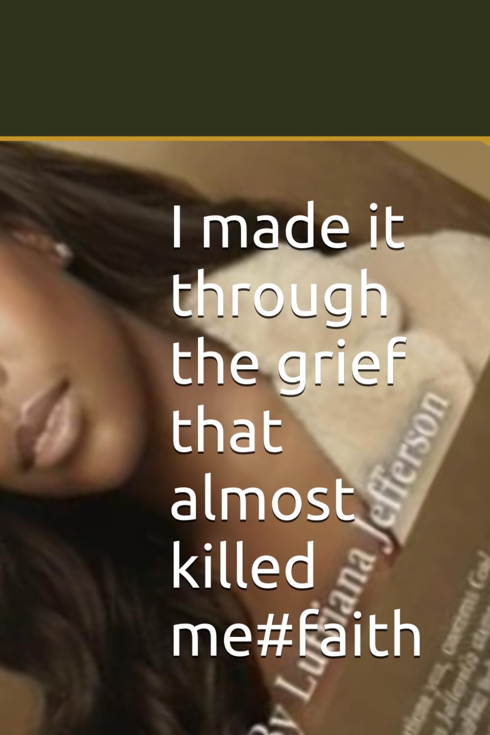 I made it through the grief that almost killed me#faith: A Faith Journey Through Loss, Purpose, and Survival