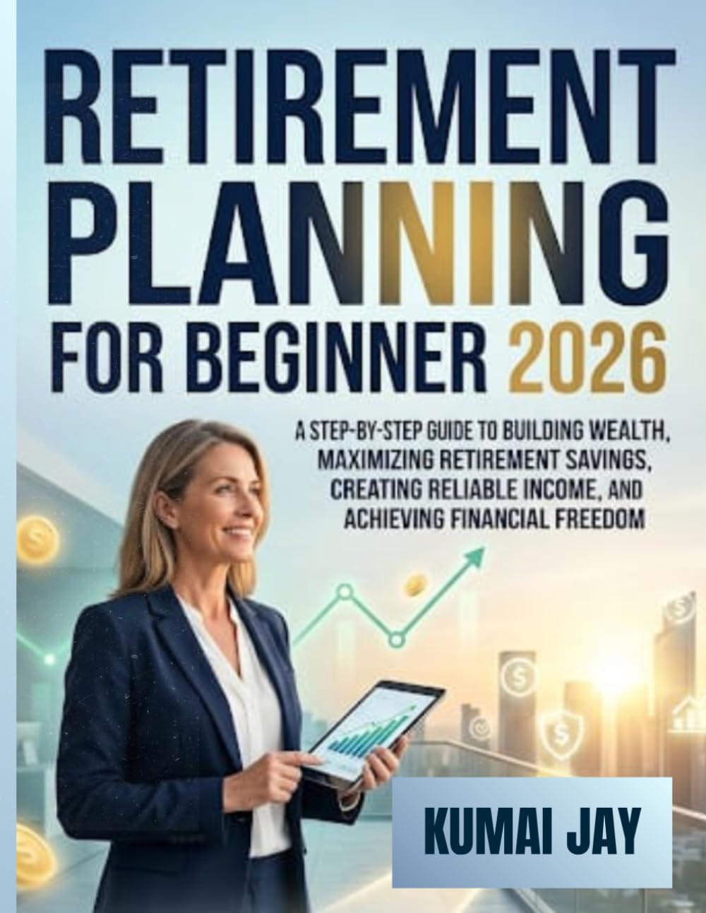 RETIREMENT PLANNING FOR BEGINNER 2026: A STEP-BY-STEP GUIDE TO BUILDING WEALTH, MAXIMIZING RETIREMENT SAVINGS, CREATING RELIABLE INCOME, AND ACHIEVING FINANCIAL FREEDOM