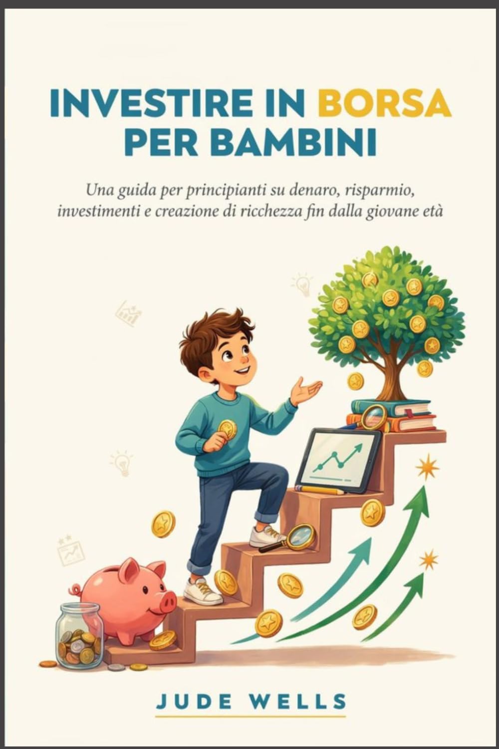 INVESTIRE IN BORSA PER BAMBINI: Una guida per principianti su denaro, risparmio, investimenti e creazione di ricchezza fin dalla giovane età