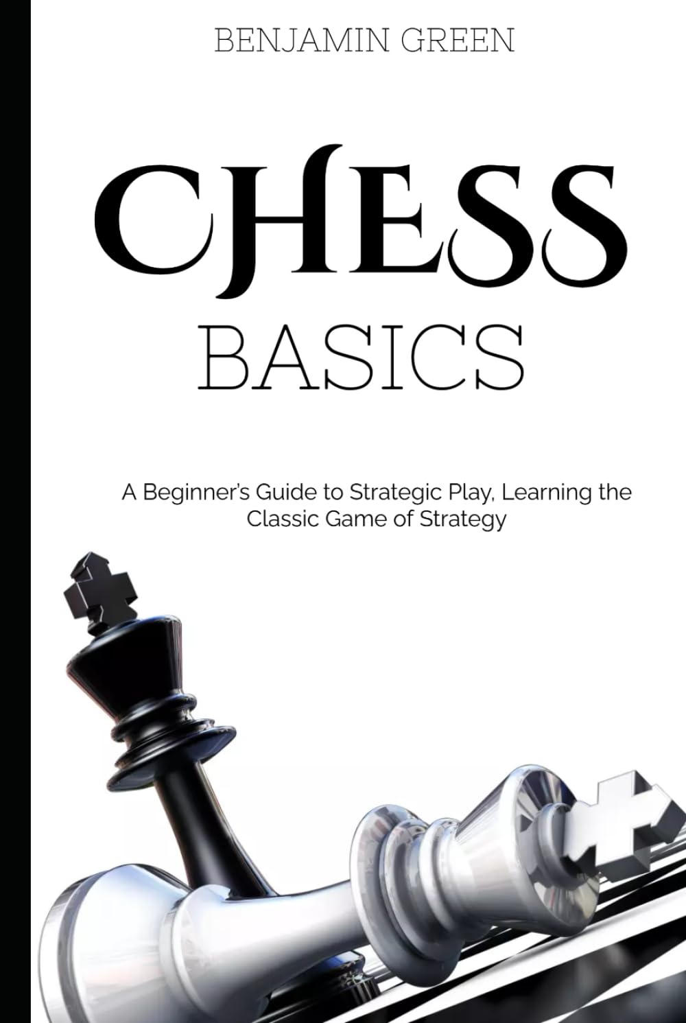 Chess Basics: A Beginner’s Guide to Strategic Play, Learning the Classic Game of Strategy