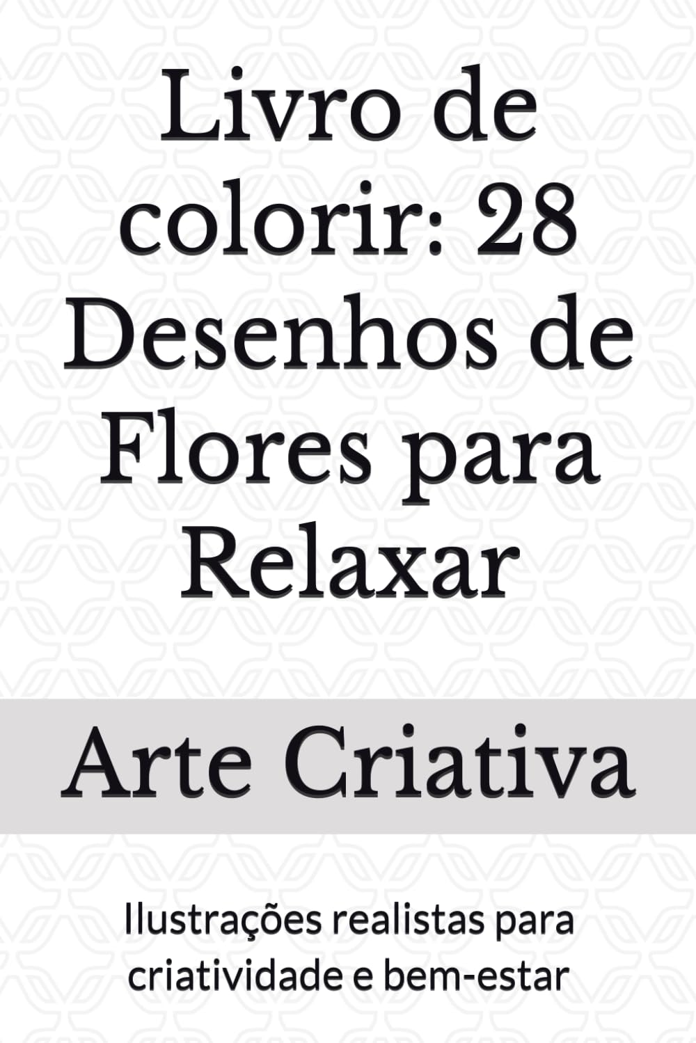 Livro de colorir: 28 Desenhos de Flores para Relaxar: Ilustrações realistas para criatividade e bem-estar