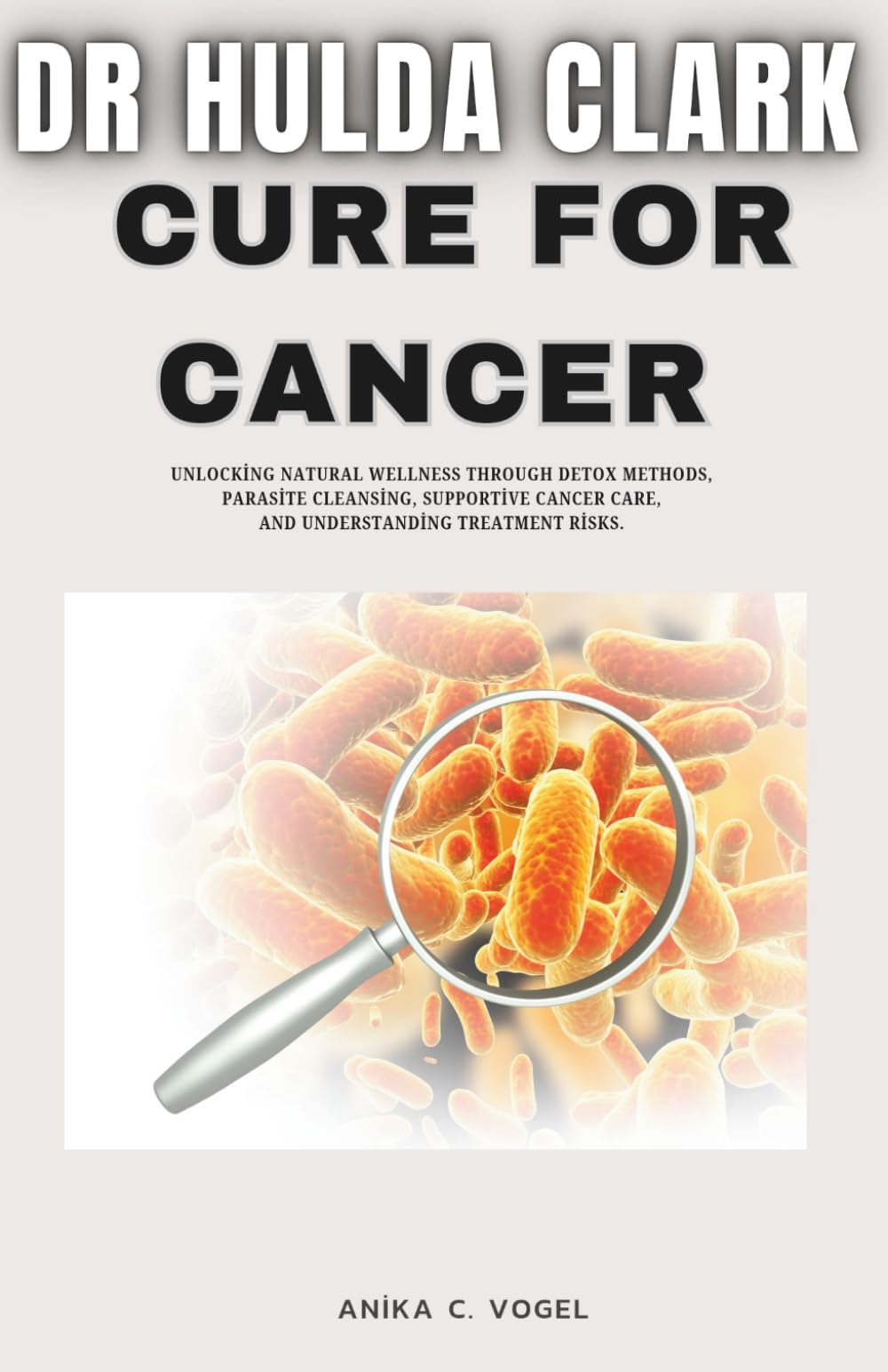 Dr Hulda Clark Cure for Cancer: Unlocking Natural wellness through detox methods, Parasite Cleansing, Supportive Cancer Care, and Understanding Treatment Risks.