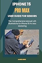 iPhone 15 Pro Max User Guide for Seniors: The Comprehensive Manual with Illustrations for iPhone 15 Pro Max Mastering