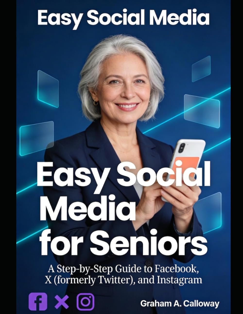 EASY SOCIAL MEDIA FOR SENIORS: A Step-by-Step Guide to Facebook, X (formerly Twitter), and Instagram