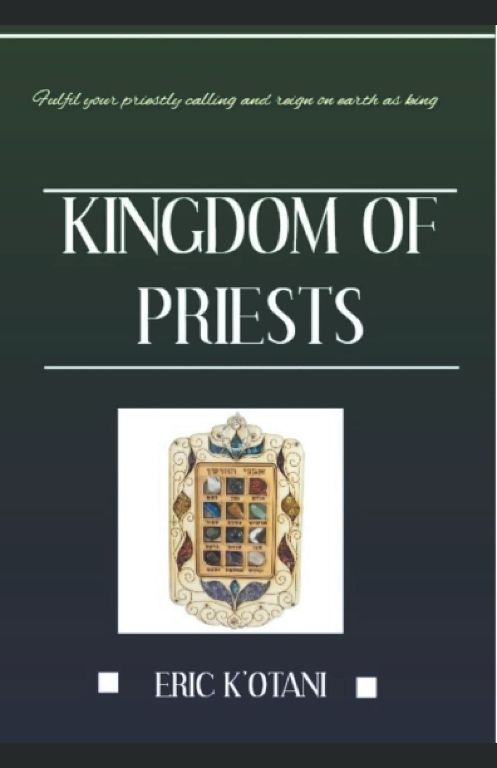 Kingdom of Priests: Fulfill Your Priestly Calling and Reign on Earth as King