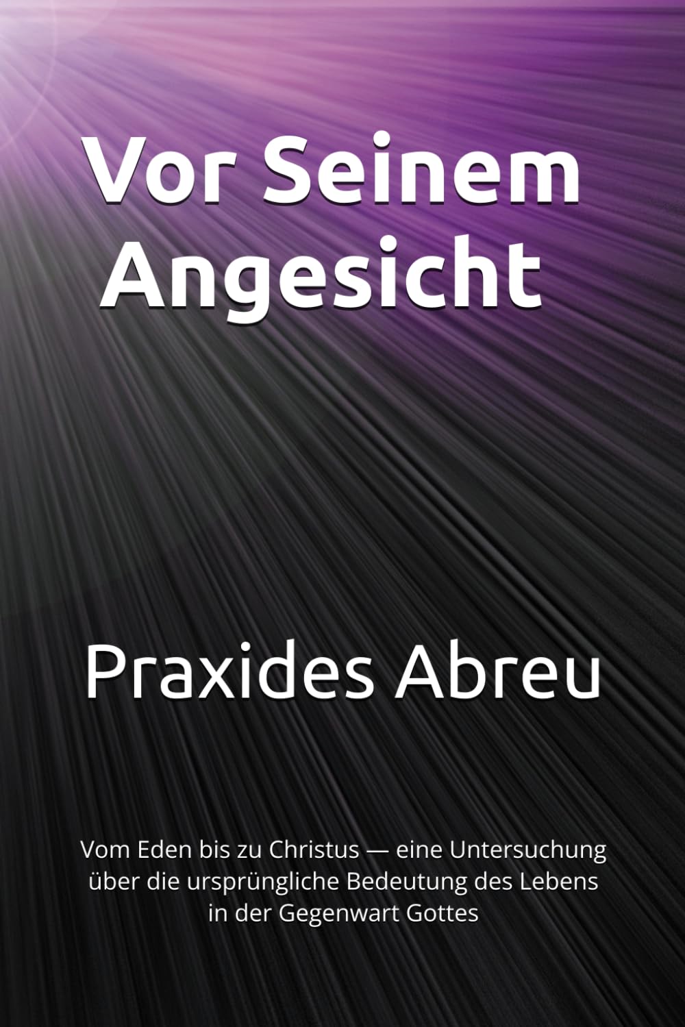 Vor Seinem Angesicht: Vom Eden bis zu Christus — eine Untersuchung über die ursprüngliche Bedeutung des Lebens in der Gegenwart Gottes