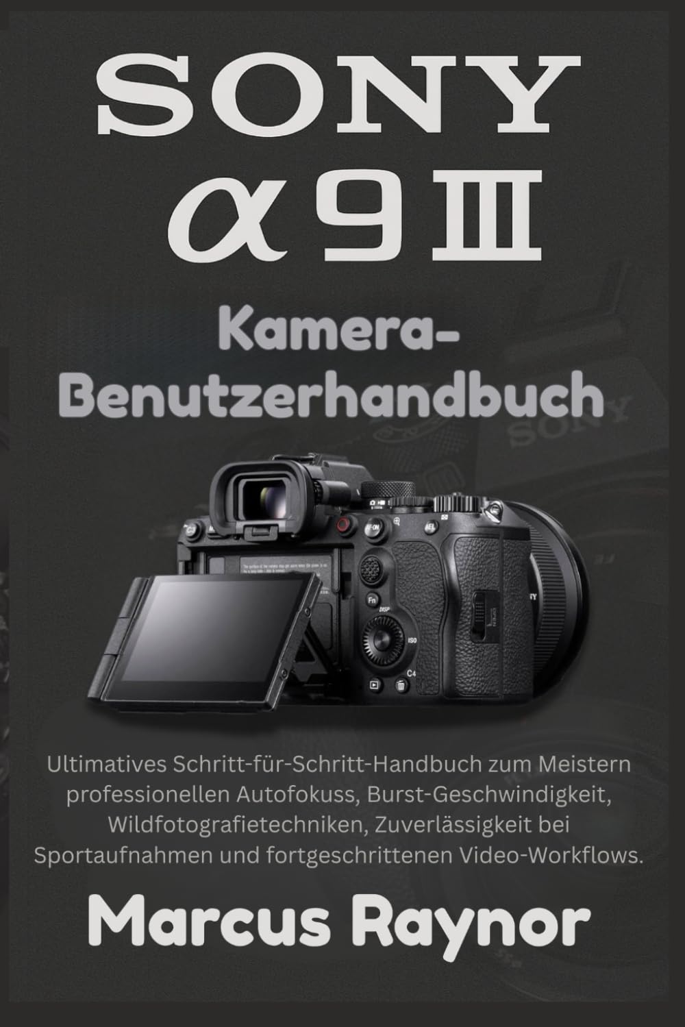 Sony a9 III Kamera-Benutzerhandbuch: Ultimatives Schritt-für-Schritt-Handbuch zum Meistern professionellen Autofokuss, Burst-Geschwindigkeit, ... und fortgeschrittenen Video-Workflows.