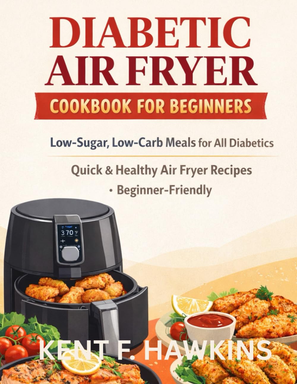 DIABETIC AIR FRYER COOKBOOK FOR BEGINNERS: Low-Sugar, Low-Carb Meals for All Diabetics • Quick & Healthy Air Fryer Recipes • Beginner-Friendly