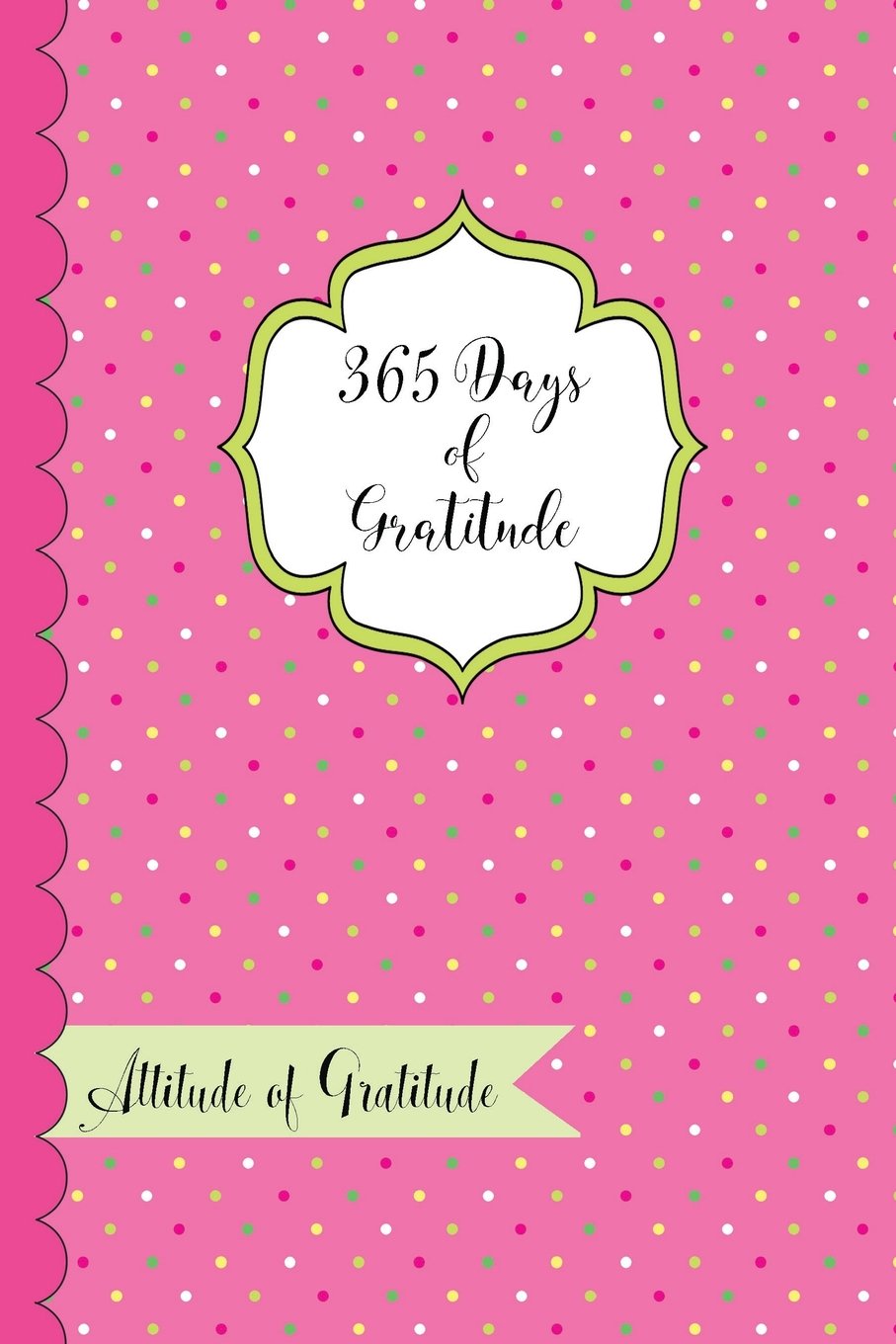 365 Days of Gratitude- Attitude of Gratitude: One Year of Giving Thanks and Gratitude