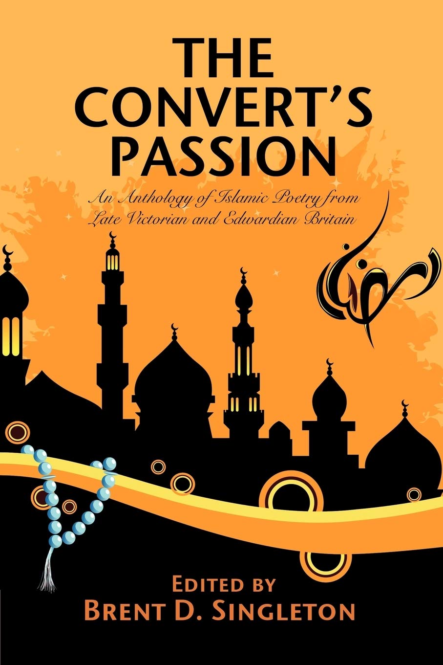 The Convert's Passion: An Anthology of Islamic Poetry from Late Victorian and Edwardian Britain