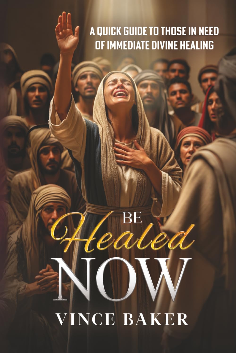 Be Healed Now: A Quick Guide to Those in Need of Immediate Divine Healing